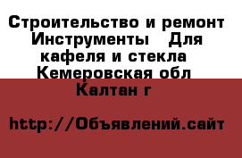 Строительство и ремонт Инструменты - Для кафеля и стекла. Кемеровская обл.,Калтан г.